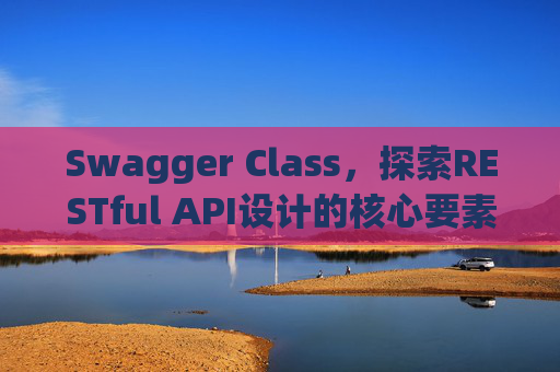 Swagger Class，探索RESTful API设计的核心要素
